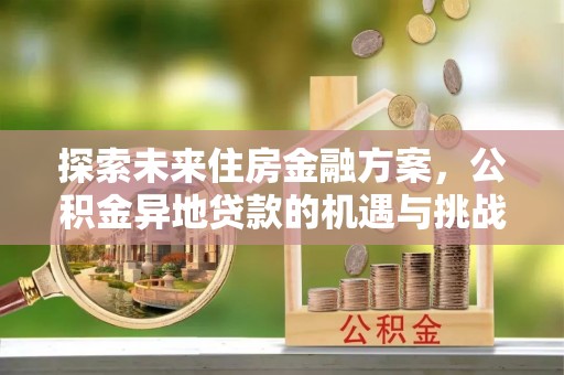 滨州探索未来住房金融方案，公积金异地贷款的机遇与挑战