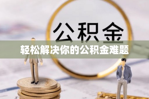 滨州轻松解决你的公积金难题