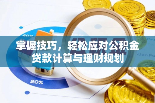 滨州掌握技巧，轻松应对公积金贷款计算与理财规划