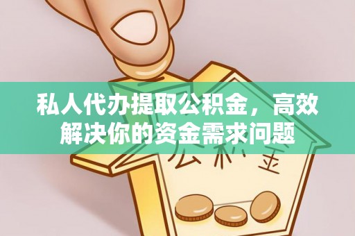滨州私人代办提取公积金，高效解决你的资金需求问题