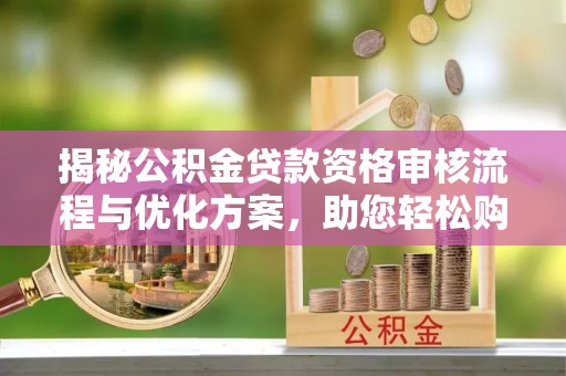 滨州揭秘公积金贷款资格审核流程与优化方案，助您轻松购房
