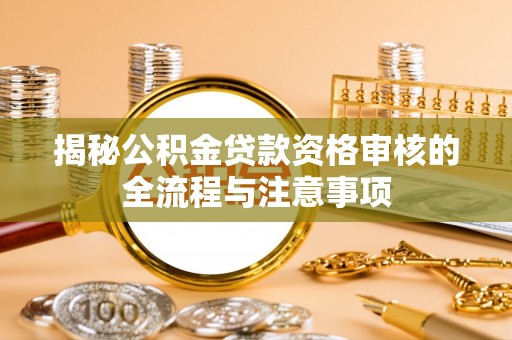 滨州揭秘公积金贷款资格审核的全流程与注意事项