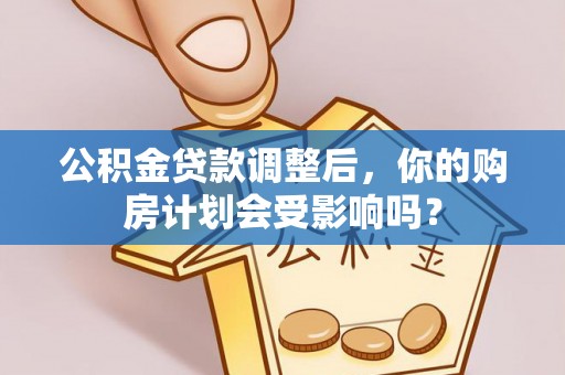 滨州公积金贷款调整后，你的购房计划会受影响吗？