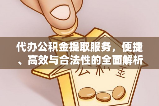 滨州代办公积金提取服务，便捷、高效与合法性的全面解析