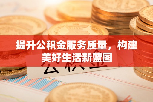 滨州提升公积金服务质量，构建美好生活新蓝图