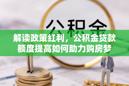 滨州解读政策红利，公积金贷款额度提高如何助力购房梦