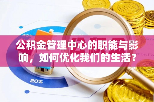 滨州公积金管理中心的职能与影响，如何优化我们的生活？