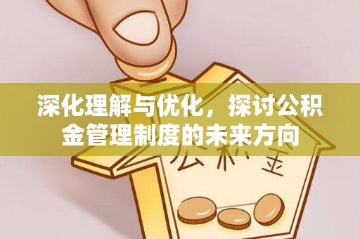 滨州深化理解与优化，探讨公积金管理制度的未来方向