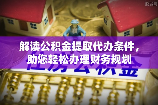 滨州解读公积金提取代办条件，助您轻松办理财务规划