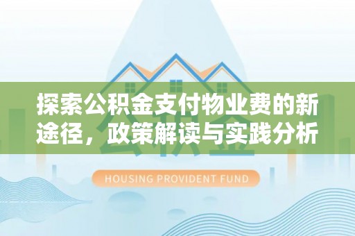 滨州探索公积金支付物业费的新途径，政策解读与实践分析