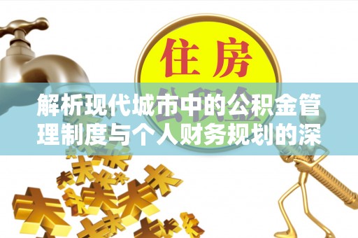 滨州解析现代城市中的公积金管理制度与个人财务规划的深度关联