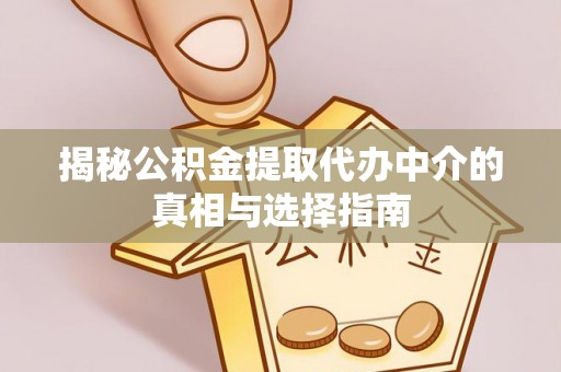 滨州揭秘公积金提取代办中介的真相与选择指南