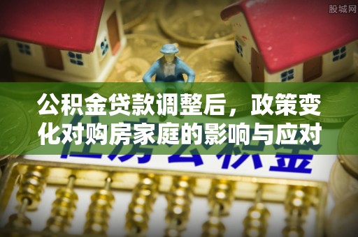 滨州公积金贷款调整后，政策变化对购房家庭的影响与应对策略