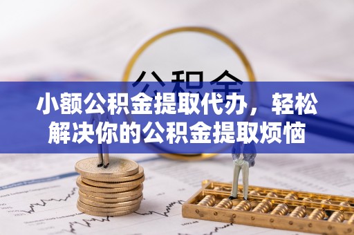 滨州小额公积金提取代办，轻松解决你的公积金提取烦恼