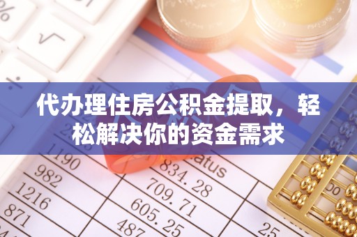 滨州代办理住房公积金提取，轻松解决你的资金需求