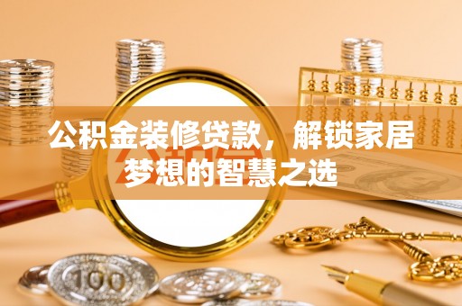 滨州公积金装修贷款，解锁家居梦想的智慧之选