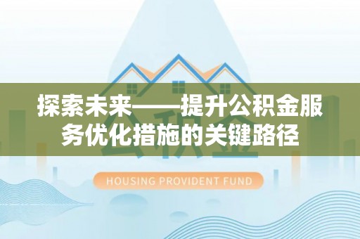 滨州探索未来——提升公积金服务优化措施的关键路径