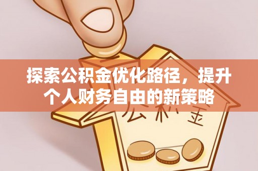 滨州探索公积金优化路径，提升个人财务自由的新策略