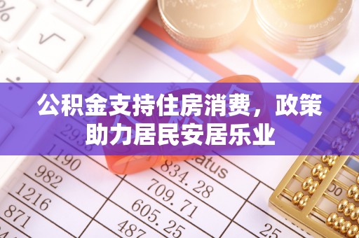 滨州公积金支持住房消费，政策助力居民安居乐业