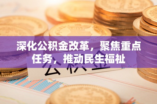 滨州深化公积金改革，聚焦重点任务，推动民生福祉