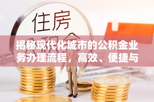 滨州揭秘现代化城市的公积金业务办理流程，高效、便捷与未来趋势