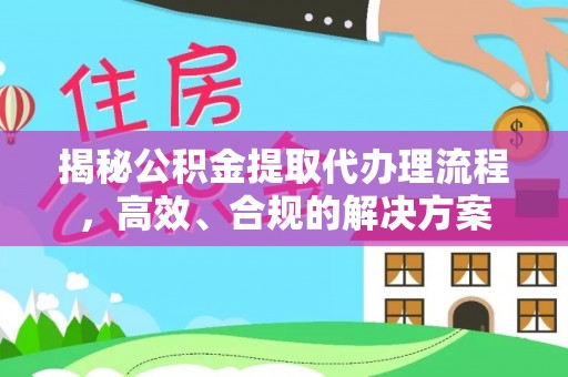 滨州揭秘公积金提取代办理流程，高效、合规的解决方案