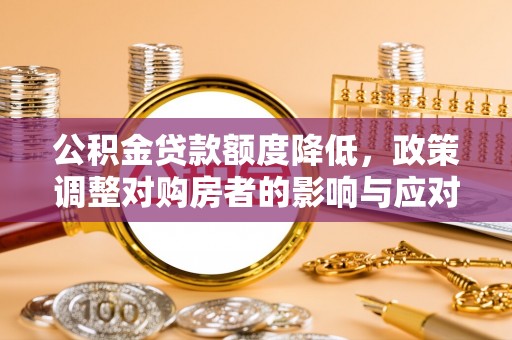 滨州公积金贷款额度降低，政策调整对购房者的影响与应对策略