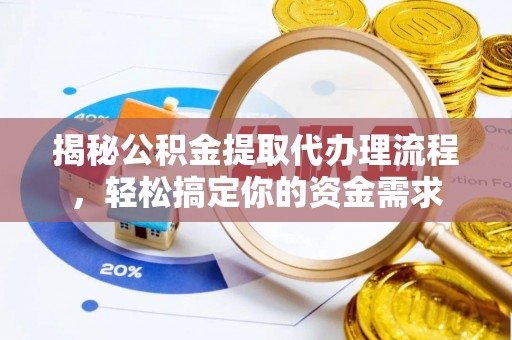 滨州揭秘公积金提取代办理流程，轻松搞定你的资金需求