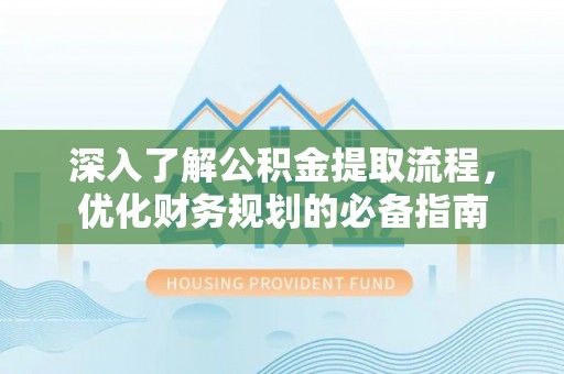 滨州深入了解公积金提取流程，优化财务规划的必备指南