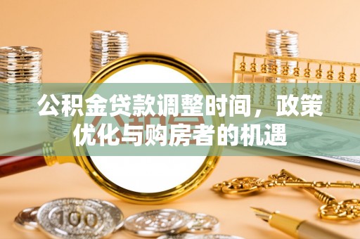 滨州公积金贷款调整时间，政策优化与购房者的机遇
