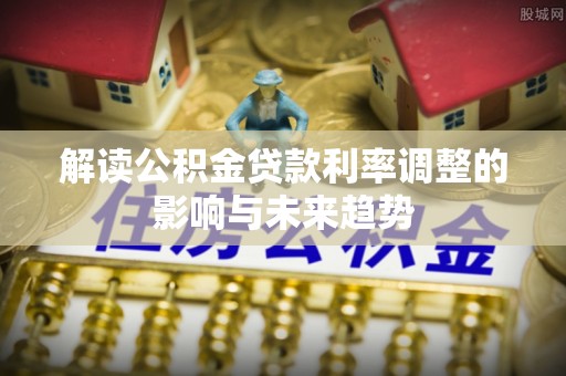 滨州解读公积金贷款利率调整的影响与未来趋势