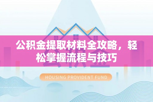 滨州公积金提取材料全攻略，轻松掌握流程与技巧
