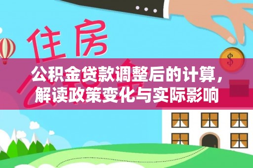 滨州公积金贷款调整后的计算，解读政策变化与实际影响