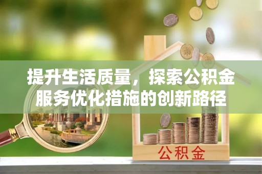 滨州提升生活质量，探索公积金服务优化措施的创新路径
