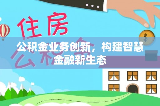 滨州公积金业务创新，构建智慧金融新生态