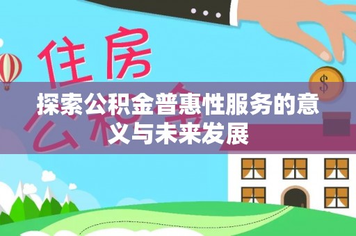 滨州探索公积金普惠性服务的意义与未来发展