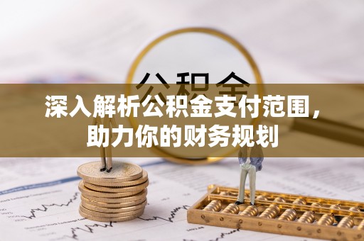 滨州深入解析公积金支付范围，助力你的财务规划