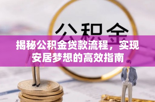 滨州揭秘公积金贷款流程，实现安居梦想的高效指南