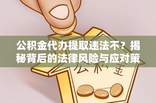 滨州公积金代办提取违法不？揭秘背后的法律风险与应对策略