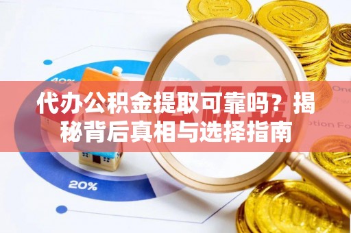 滨州代办公积金提取可靠吗？揭秘背后真相与选择指南