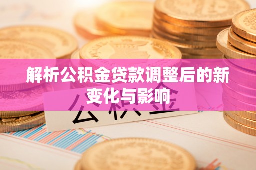 滨州解析公积金贷款调整后的新变化与影响