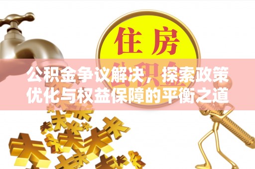 滨州公积金争议解决，探索政策优化与权益保障的平衡之道