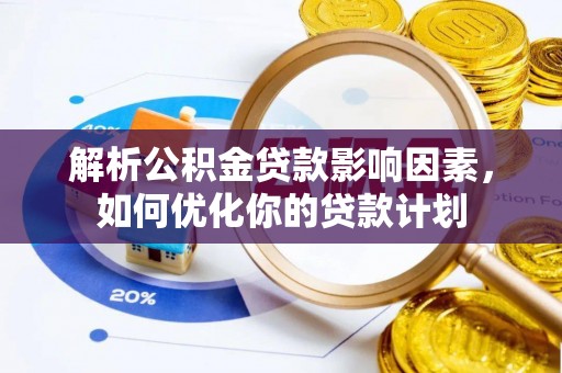 滨州解析公积金贷款影响因素，如何优化你的贷款计划