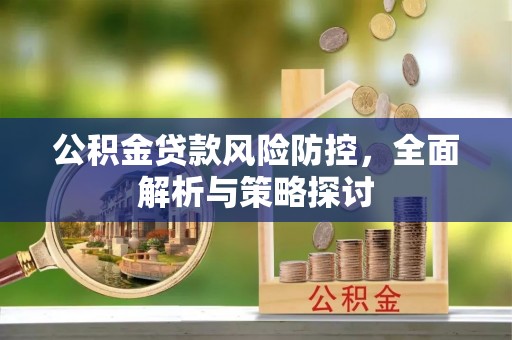 滨州公积金贷款风险防控，全面解析与策略探讨