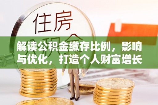 滨州解读公积金缴存比例，影响与优化，打造个人财富增长新引擎