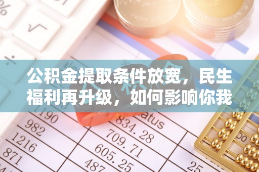 滨州公积金提取条件放宽，民生福利再升级，如何影响你我生活？