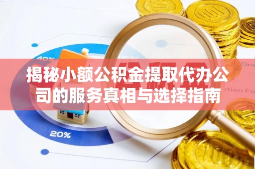 滨州揭秘小额公积金提取代办公司的服务真相与选择指南