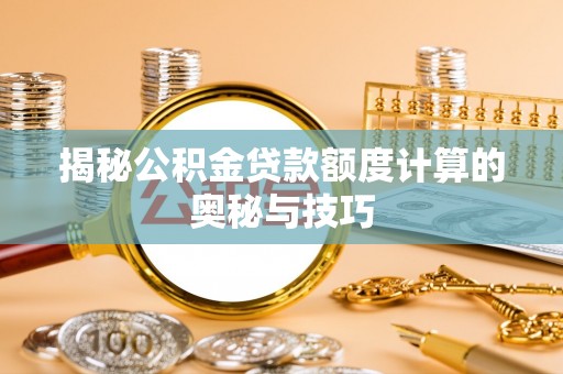 滨州揭秘公积金贷款额度计算的奥秘与技巧