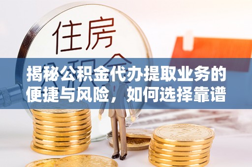 滨州揭秘公积金代办提取业务的便捷与风险，如何选择靠谱服务？