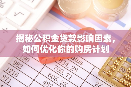 滨州揭秘公积金贷款影响因素，如何优化你的购房计划